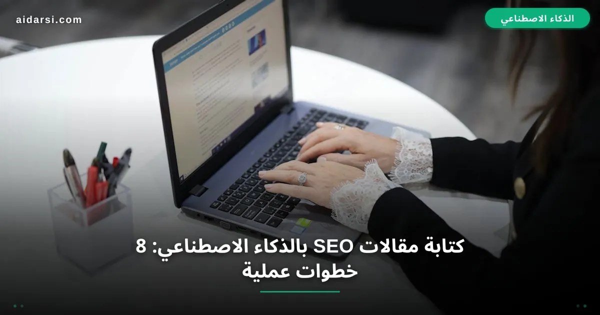صورة توضيحية لـ كتابة مقالات SEO بالذكاء الاصطناعي: 8 خطوات عملية مجربة